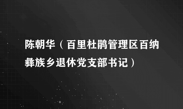陈朝华（百里杜鹃管理区百纳彝族乡退休党支部书记）