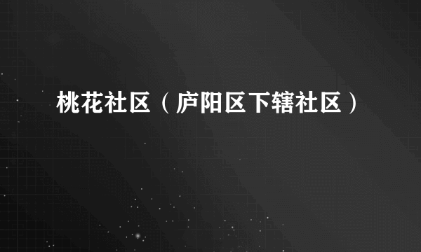 桃花社区（庐阳区下辖社区）