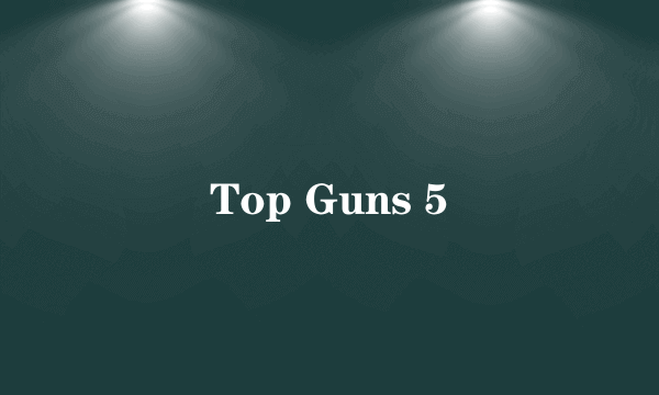 Top Guns 5