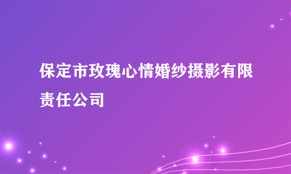 保定市玫瑰心情婚纱摄影有限责任公司