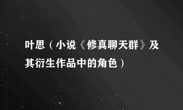 叶思（小说《修真聊天群》及其衍生作品中的角色）