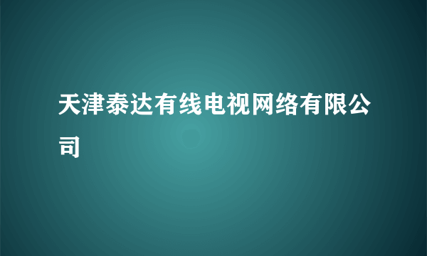天津泰达有线电视网络有限公司