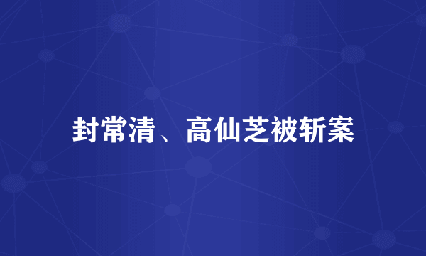 封常清、高仙芝被斩案
