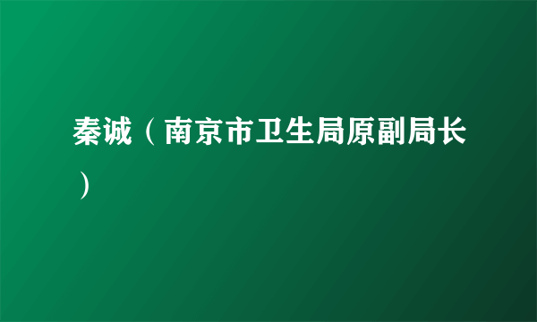 秦诚（南京市卫生局原副局长）