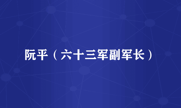 阮平（六十三军副军长）