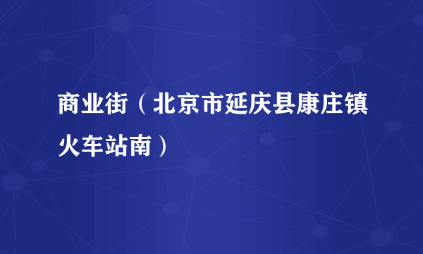 商业街（北京市延庆县康庄镇火车站南）