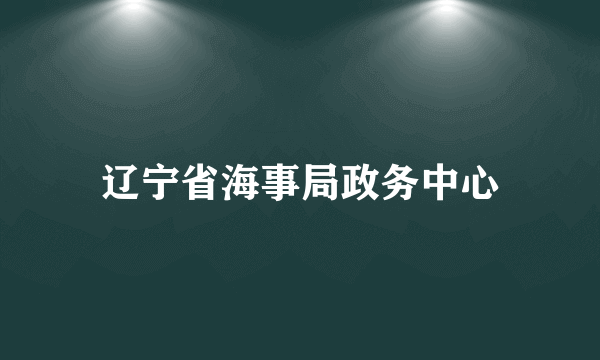 辽宁省海事局政务中心