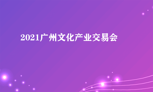 2021广州文化产业交易会