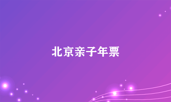 北京亲子年票