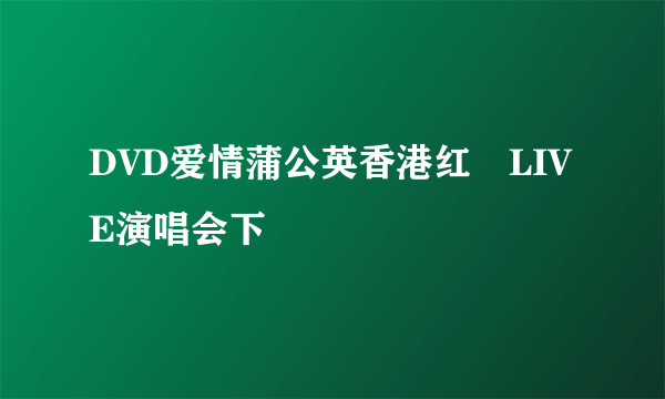 DVD爱情蒲公英香港红磡LIVE演唱会下