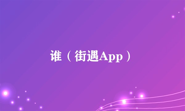 谁（街遇App）