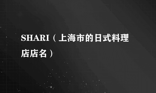 SHARI（上海市的日式料理店店名）