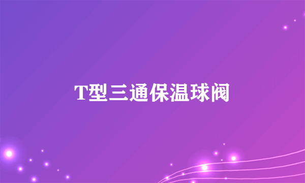 T型三通保温球阀