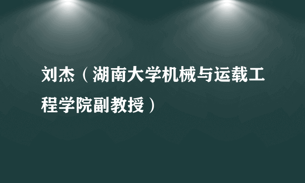 刘杰（湖南大学机械与运载工程学院副教授）