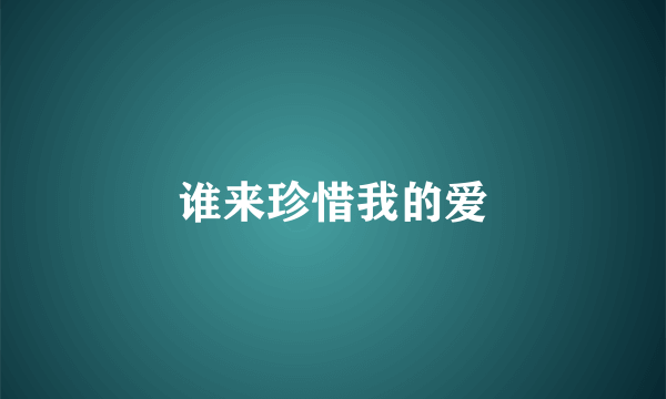 谁来珍惜我的爱