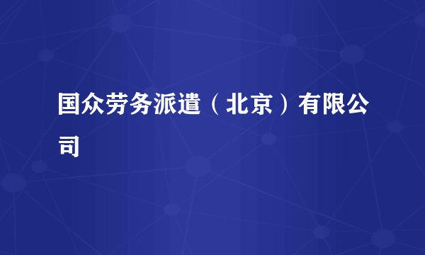国众劳务派遣（北京）有限公司