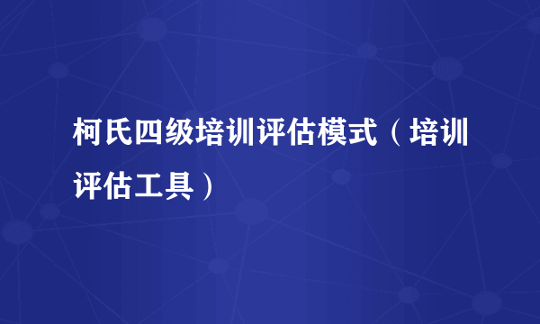 柯氏四级培训评估模式（培训评估工具）