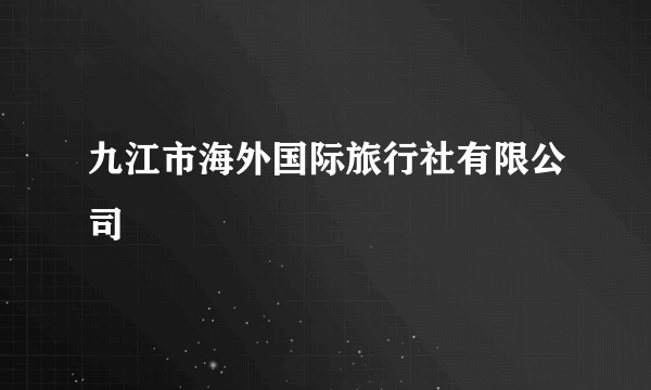 九江市海外国际旅行社有限公司