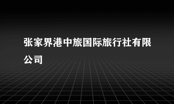 张家界港中旅国际旅行社有限公司