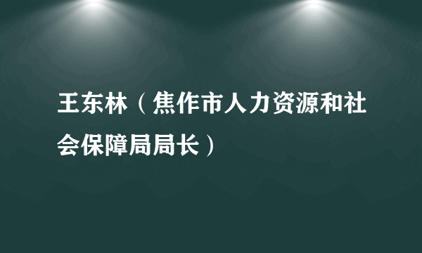 王东林（焦作市人力资源和社会保障局局长）