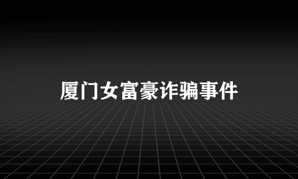 厦门女富豪诈骗事件
