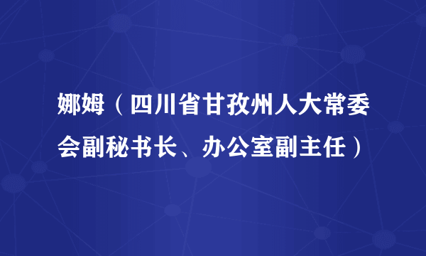 娜姆（四川省甘孜州人大常委会副秘书长、办公室副主任）