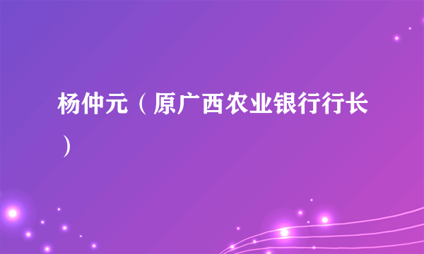杨仲元（原广西农业银行行长）
