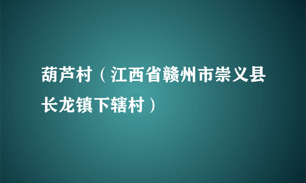 葫芦村（江西省赣州市崇义县长龙镇下辖村）