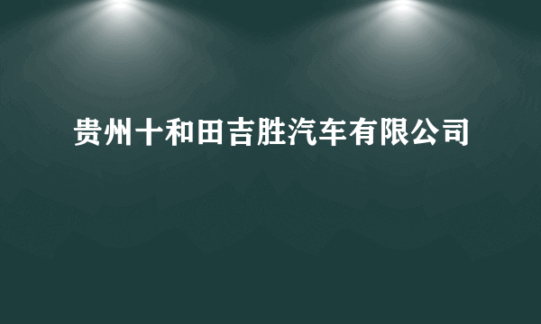 贵州十和田吉胜汽车有限公司