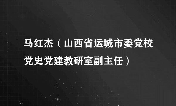 马红杰（山西省运城市委党校党史党建教研室副主任）