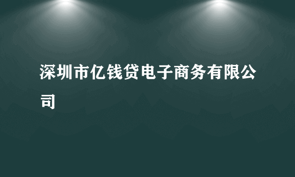 深圳市亿钱贷电子商务有限公司