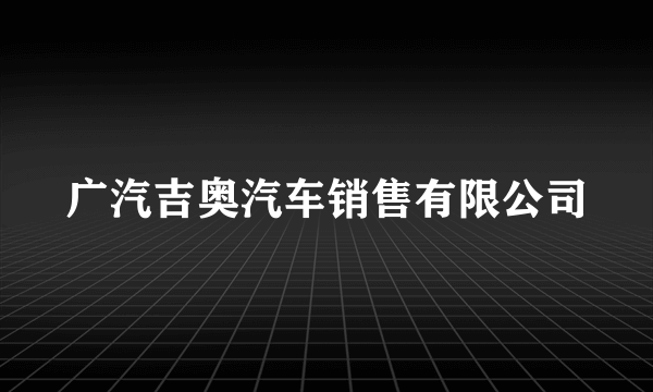 广汽吉奥汽车销售有限公司