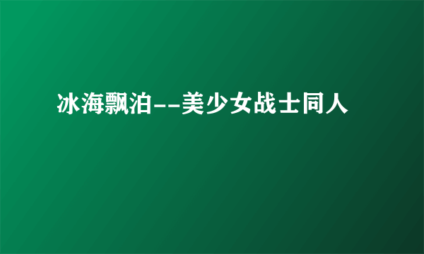 冰海飘泊--美少女战士同人