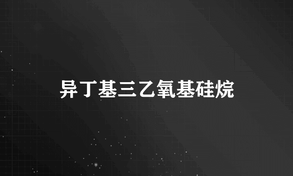 异丁基三乙氧基硅烷