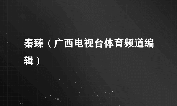 秦臻（广西电视台体育频道编辑）