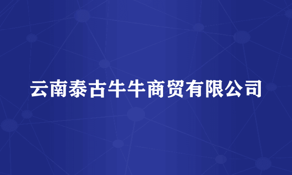 云南泰古牛牛商贸有限公司