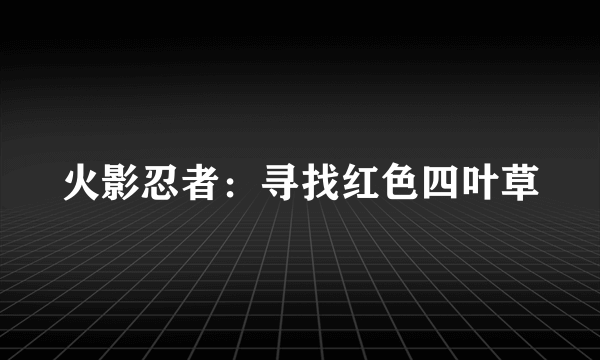 火影忍者：寻找红色四叶草