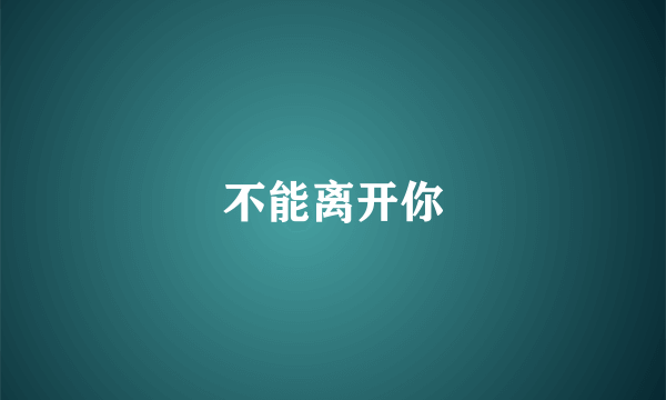 不能离开你