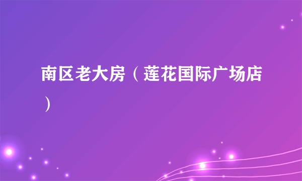 南区老大房（莲花国际广场店）