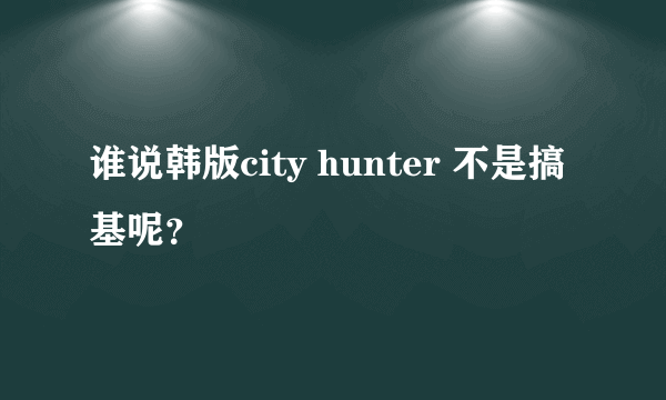 谁说韩版city hunter 不是搞基呢？