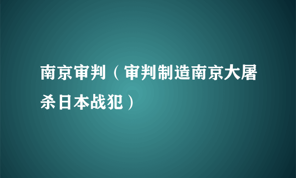 南京审判（审判制造南京大屠杀日本战犯）