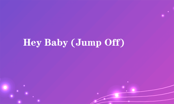 Hey Baby (Jump Off)