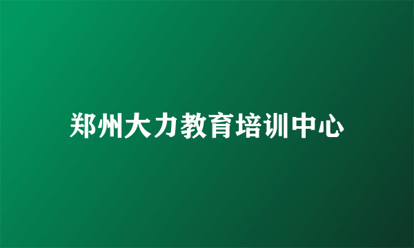 郑州大力教育培训中心