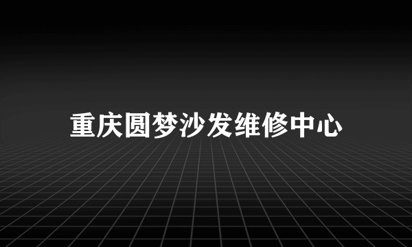 重庆圆梦沙发维修中心