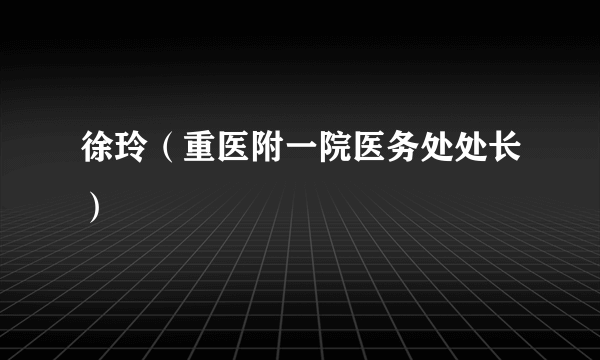 徐玲（重医附一院医务处处长）