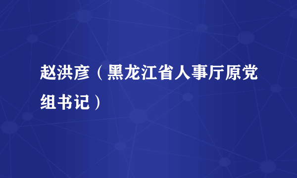 赵洪彦（黑龙江省人事厅原党组书记）