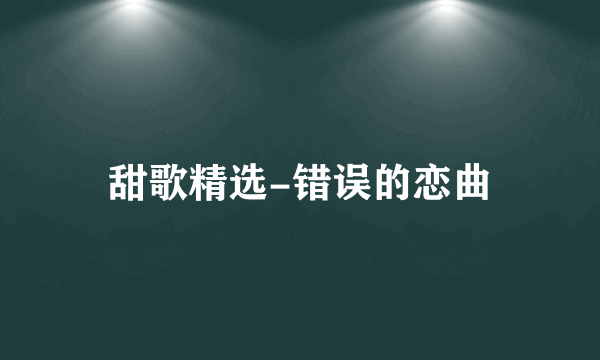 甜歌精选-错误的恋曲