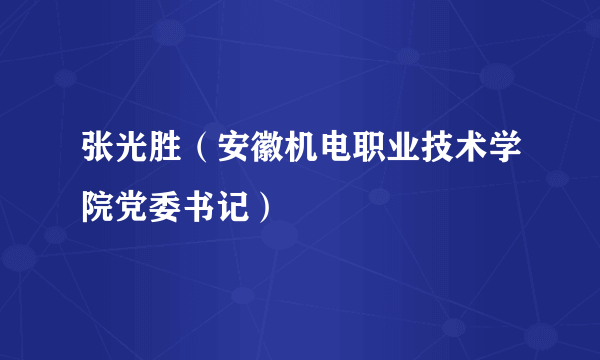 张光胜（安徽机电职业技术学院党委书记）