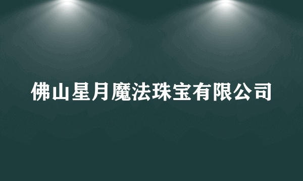 佛山星月魔法珠宝有限公司