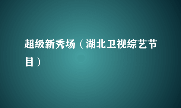 超级新秀场（湖北卫视综艺节目）